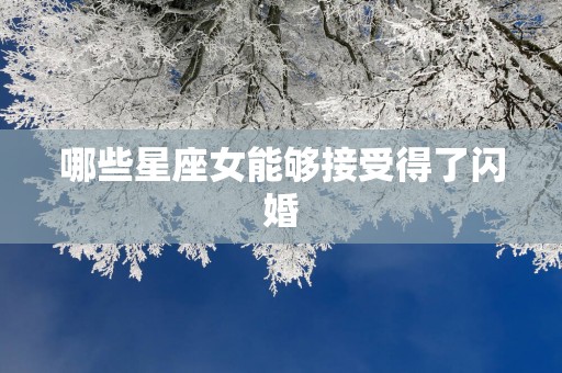 哪些星座女能够接受得了闪婚