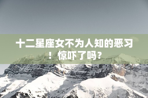 十二星座女不为人知的恶习！惊吓了吗？