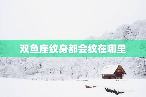 双鱼座纹身都会纹在哪里