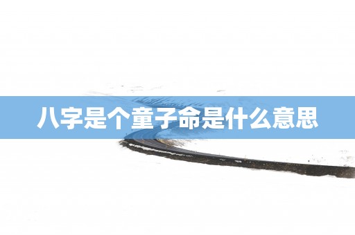 八字是个童子命是什么意思