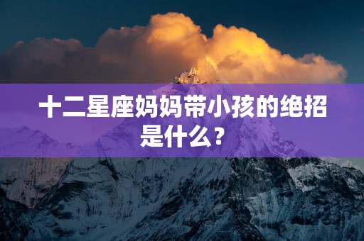 十二星座妈妈带小孩的绝招是什么？