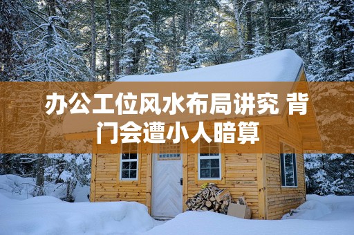 办公工位风水布局讲究 背门会遭小人暗算