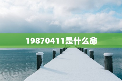 19870411是什么命