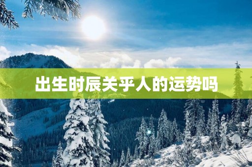 出生时辰关乎人的运势吗
