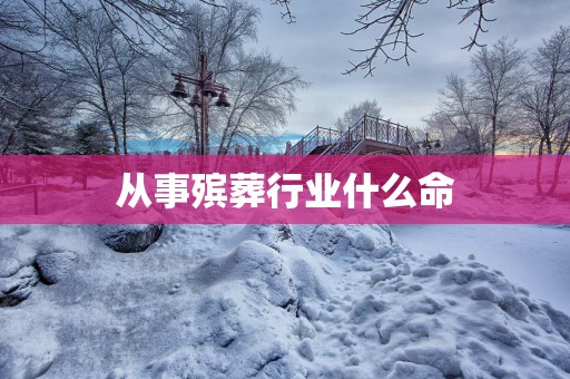 从事殡葬行业什么命