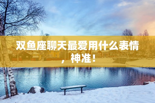 双鱼座聊天最爱用什么表情，神准！
