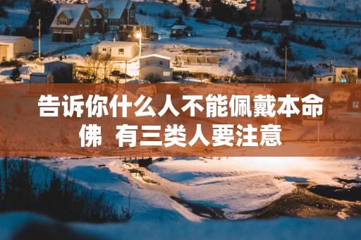 告诉你什么人不能佩戴本命佛  有三类人要注意