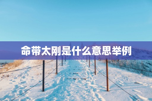 命带太刚是什么意思举例
