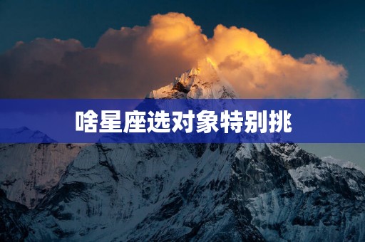 啥星座选对象特别挑