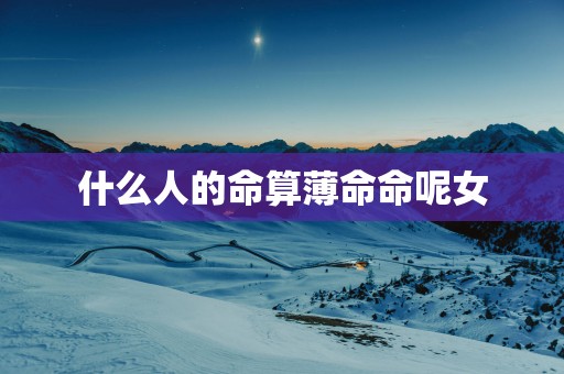 什么人的命算薄命命呢女