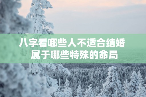 八字看哪些人不适合结婚  属于哪些特殊的命局