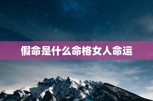 假命是什么命格女人命运