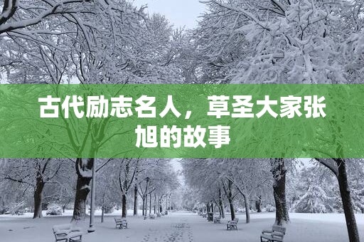 古代励志名人，草圣大家张旭的故事