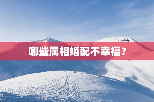 哪些属相婚配不幸福？