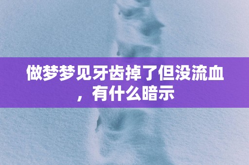 做梦梦见牙齿掉了但没流血，有什么暗示