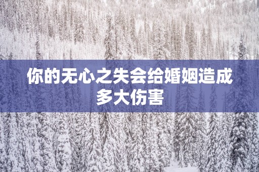 你的无心之失会给婚姻造成多大伤害