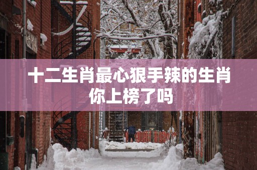 十二生肖最心狠手辣的生肖 你上榜了吗