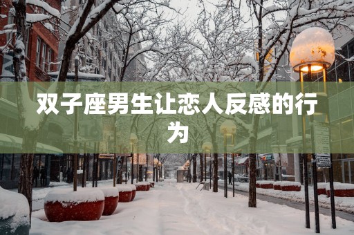 双子座男生让恋人反感的行为