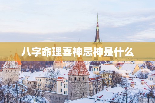 八字命理喜神忌神是什么