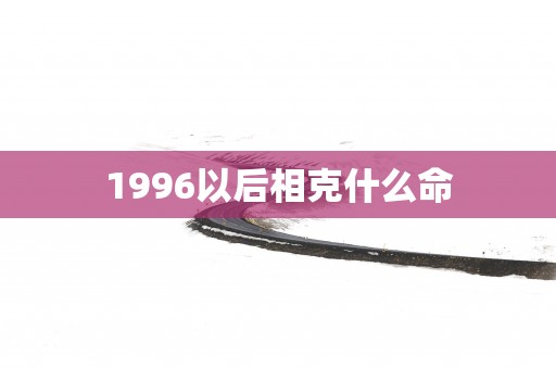 1996以后相克什么命