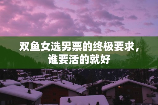 双鱼女选男票的终极要求，谁要活的就好