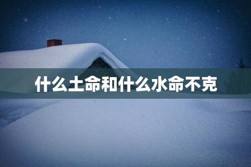 什么土命和什么水命不克