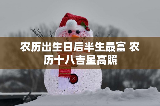 农历出生日后半生最富 农历十八吉星高照