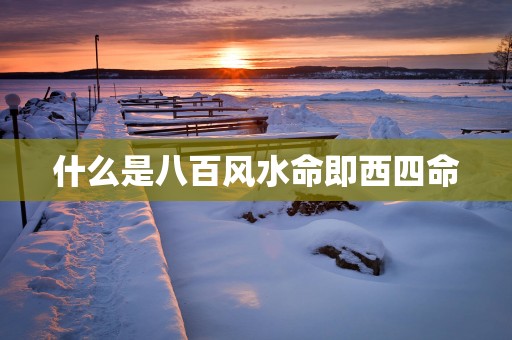 什么是八百风水命即西四命