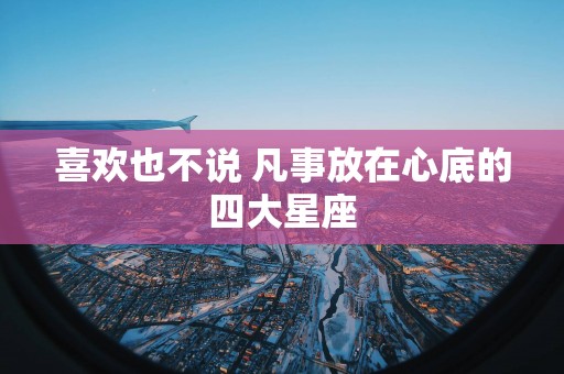 喜欢也不说 凡事放在心底的四大星座