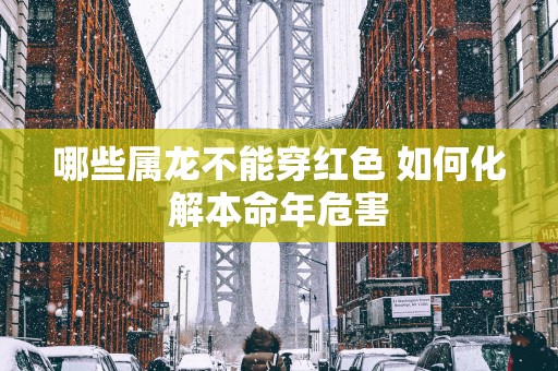 哪些属龙不能穿红色 如何化解本命年危害