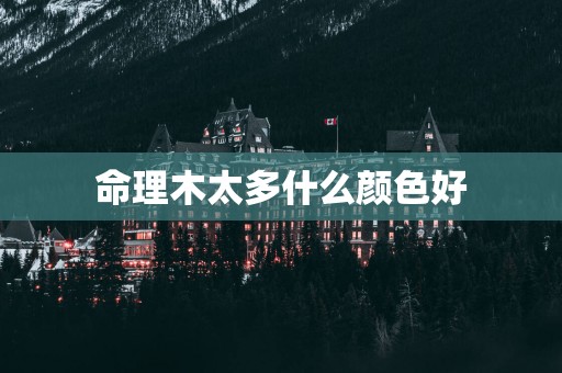 命理木太多什么颜色好