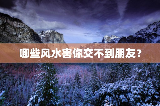 哪些风水害你交不到朋友？