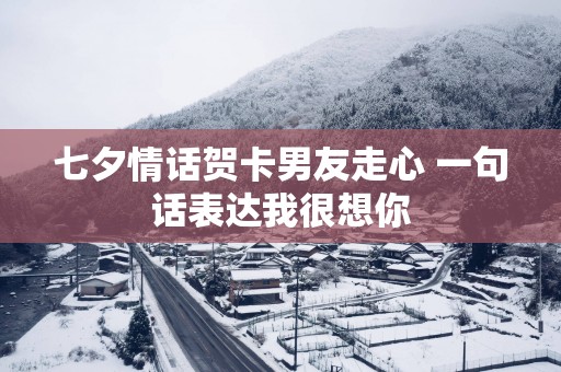 七夕情话贺卡男友走心 一句话表达我很想你