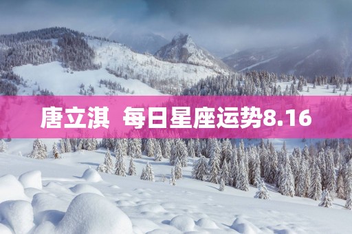唐立淇  每日星座运势8.16