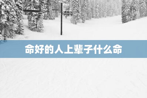 命好的人上辈子什么命