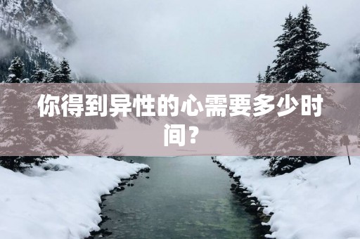 你得到异性的心需要多少时间？