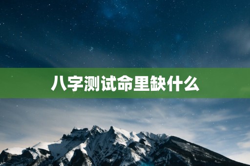 八字测试命里缺什么