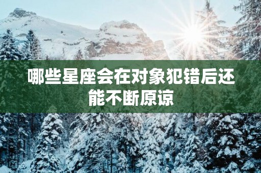 哪些星座会在对象犯错后还能不断原谅