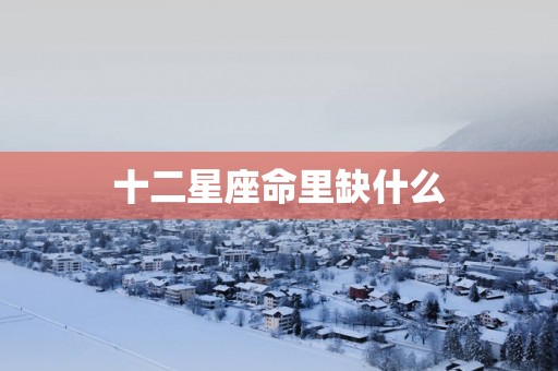十二星座命里缺什么