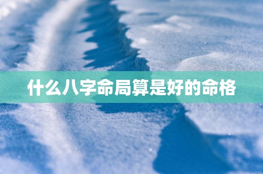 什么八字命局算是好的命格