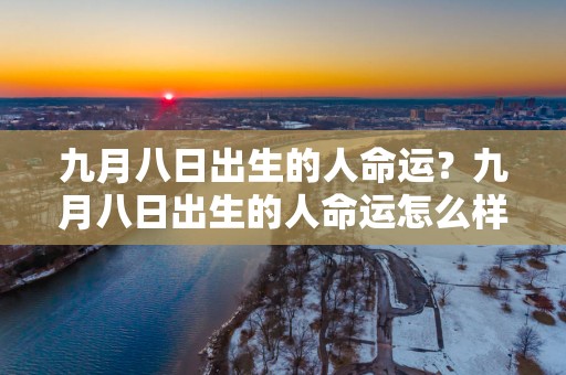 九月八日出生的人命运？九月八日出生的人命运怎么样