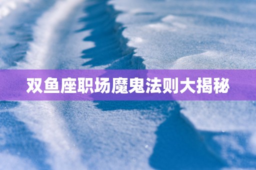 双鱼座职场魔鬼法则大揭秘