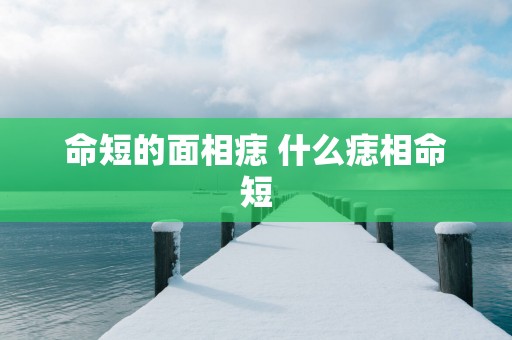 命短的面相痣 什么痣相命短