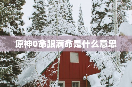 原神0命跟满命是什么意思