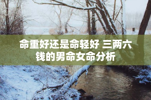 命重好还是命轻好 三两六钱的男命女命分析