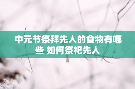 中元节祭拜先人的食物有哪些 如何祭祀先人