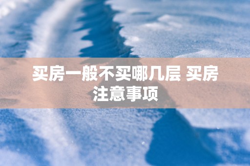 买房一般不买哪几层 买房注意事项