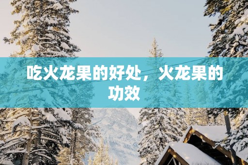 吃火龙果的好处，火龙果的功效