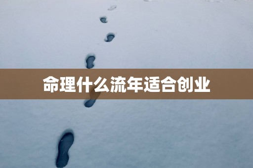 命理什么流年适合创业
