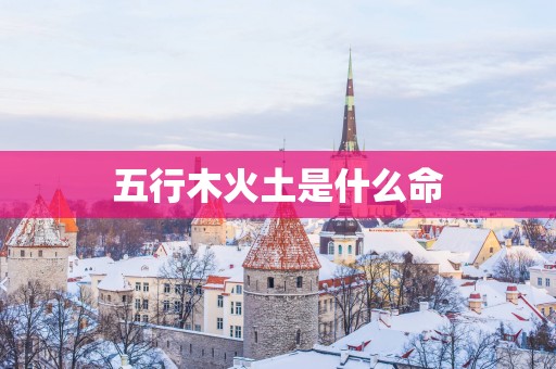 五行木火土是什么命